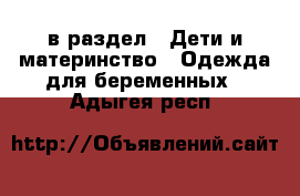  в раздел : Дети и материнство » Одежда для беременных . Адыгея респ.